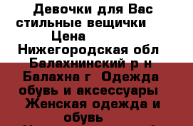 Девочки для Вас стильные вещички!!! › Цена ­ 1 000 - Нижегородская обл., Балахнинский р-н, Балахна г. Одежда, обувь и аксессуары » Женская одежда и обувь   . Нижегородская обл.